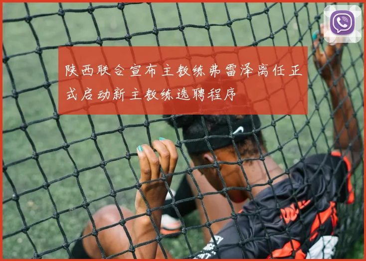 陕西联合宣布主教练弗雷泽离任正式启动新主教练选聘程序