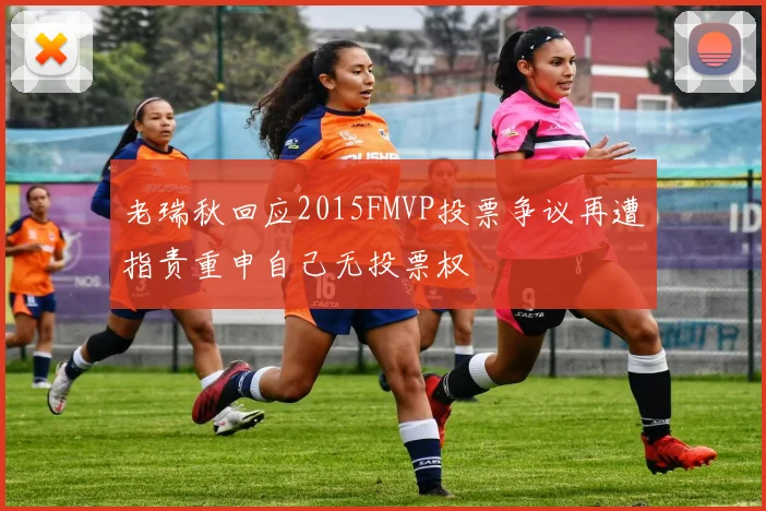 老瑞秋回应2015FMVP投票争议再遭指责重申自己无投票权