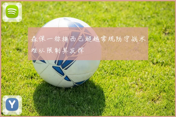 森保一称梅西已超越常规防守战术难以限制其发挥
