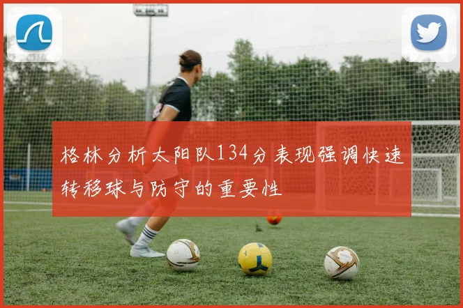 格林分析太阳队134分表现强调快速转移球与防守的重要性