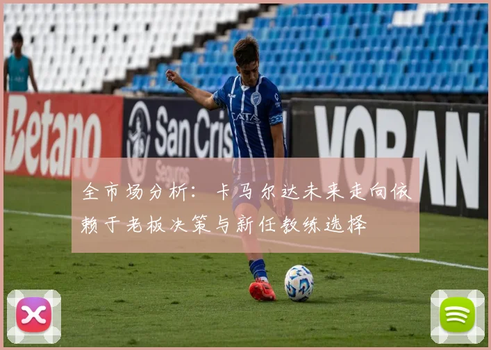 全市场分析：卡马尔达未来走向依赖于老板决策与新任教练选择