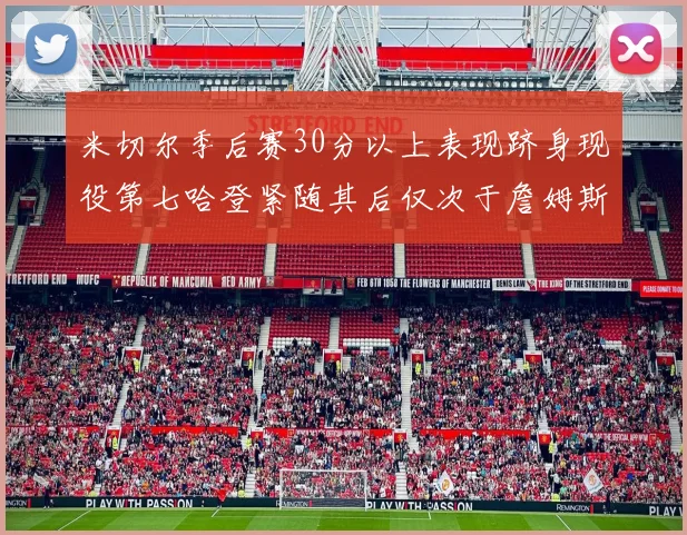 米切尔季后赛30分以上表现跻身现役第七哈登紧随其后仅次于詹姆斯杜兰特库里