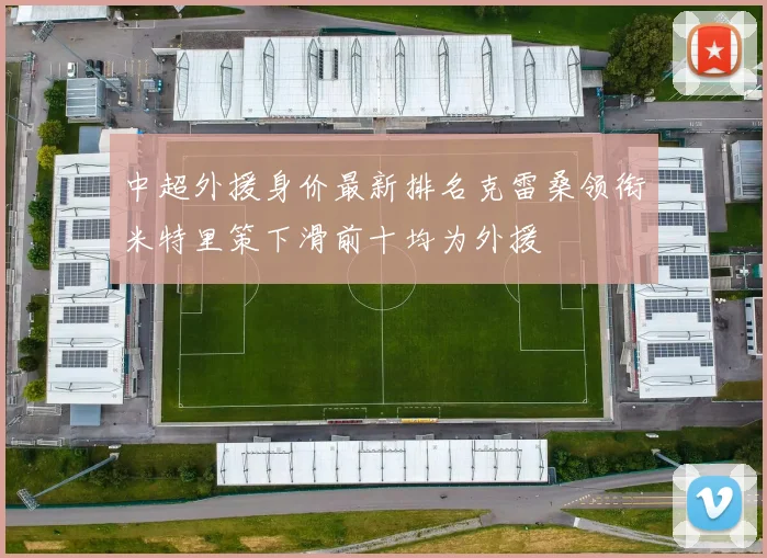 中超外援身价最新排名克雷桑领衔米特里策下滑前十均为外援