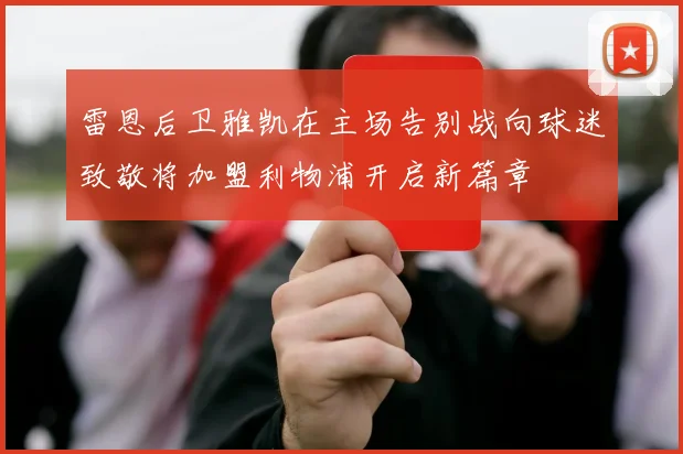 雷恩后卫雅凯在主场告别战向球迷致敬将加盟利物浦开启新篇章