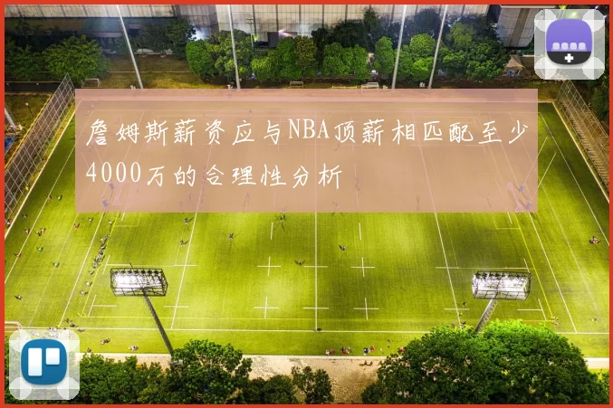 詹姆斯薪资应与NBA顶薪相匹配至少4000万的合理性分析