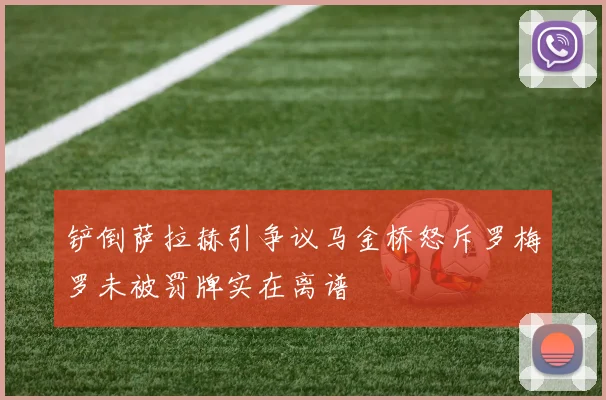 铲倒萨拉赫引争议马金桥怒斥罗梅罗未被罚牌实在离谱
