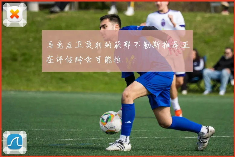 马竞后卫莫利纳获那不勒斯推荐正在评估转会可能性
